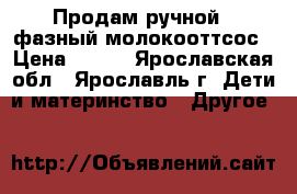 Продам ручной 2-фазный молокооттсос › Цена ­ 800 - Ярославская обл., Ярославль г. Дети и материнство » Другое   